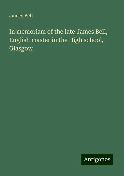 In memoriam of the late James Bell, English master in the High school, Glasgow