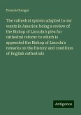 The cathedral system adapted to our wants in America: being a review of the Bishop of Lincoln's plea for cathedral reform: to which is appended the Bishop of Lincoln's remarks on the history and condition of English cathedrals