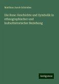 Die Rose: Geschichte und Symbolik in ethnographischer und kulturhistorischer Beziehung