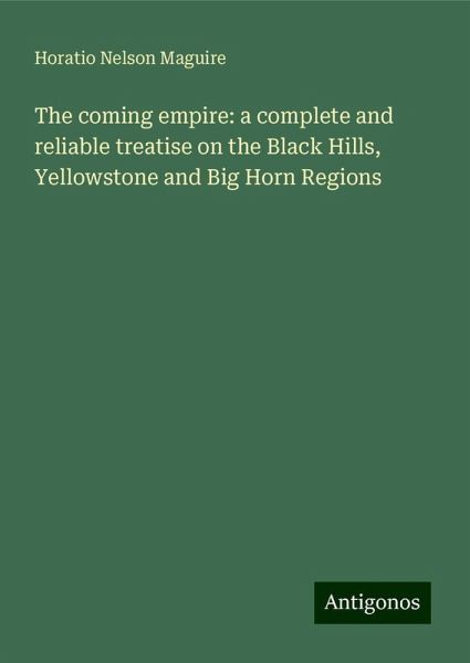 The coming empire: a complete and reliable treatise on the Black Hills, Yellowstone and Big Horn Regions