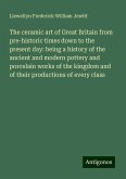 The ceramic art of Great Britain from pre-historic times down to the present day: being a history of the ancient and modern pottery and porcelain works of the kingdom and of their productions of every class The ceramic art of Great Britain from pre-historic times down to the present day: being a history of the ancient and modern pottery and porcelain works of the kingdom and of their productions of every class