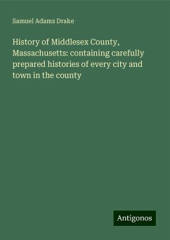 History of Middlesex County, Massachusetts: containing carefully prepared histories of every city and town in the county - Drake, Samuel Adams