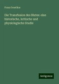 Die Transfusion des Blutes: eine historische, kritische und physiologische Studie Die Transfusion des Blutes: eine historische, kritische und physiologische Studie