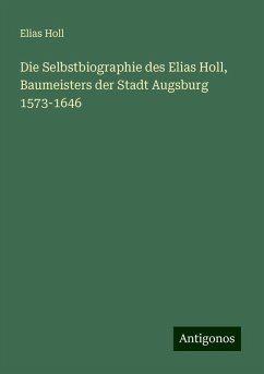 Die Selbstbiographie des Elias Holl, Baumeisters der Stadt Augsburg 1573-1646 - Holl, Elias