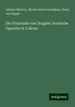 Die Prinzessin von Dragant: komische Operette in 3 Akten - Nestroy, Johann; Grandjean, Moritz Anton; Suppé, Franz von