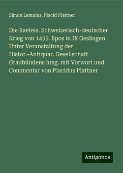 Die Raeteis. Schweizerisch-deutscher Krieg von 1499. Epos in IX Gesängen. Unter Veranstaltung der Histor.-Antiquar. Gesellschaft Graubündens hrsg. mit Vorwort und Commentar von Placidus Plattner - Lemnius, Simon; Plattner, Placid