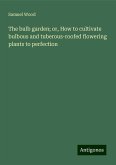 The bulb garden; or, How to cultivate bulbous and tuberous-roofed flowering plants to perfection