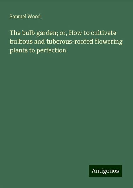 The bulb garden; or, How to cultivate bulbous and tuberous-roofed flowering plants to perfection The bulb garden; or, How to cultivate bulbous and tuberous-roofed flowering plants to perfection