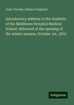 Introductory address to the students of the Middlesex Hospital Medical School: delivered at the opening of the winter session, October 1st, 1879 - Tweedy, John; Coupland, Sidney