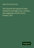 The Calcutta law reports of cases decided by the High Court, Calcutta, also judgments of H.M.'s Privy Council, 1877 The Calcutta law reports of cases decided by the High Court, Calcutta, also judgments of H.M.'s Privy Council, 1877