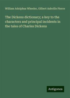 The Dickens dictionary; a key to the characters and principal incidents in the tales of Charles Dickens - Wheeler, William Adolphus; Pierce, Gilbert Ashville