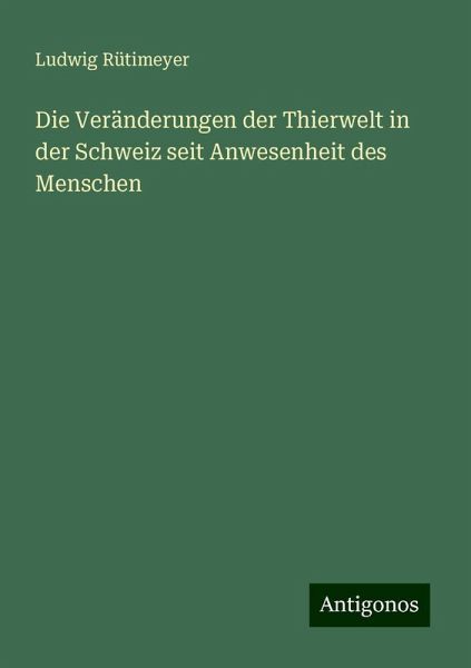 Die Veränderungen der Thierwelt in der Schweiz seit Anwesenheit des Menschen