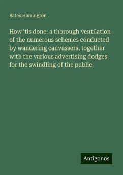 How 'tis done: a thorough ventilation of the numerous schemes conducted by wandering canvassers, together with the various advertising dodges for the swindling of the public - Harrington, Bates