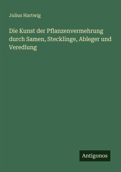 Die Kunst der Pflanzenvermehrung durch Samen, Stecklinge, Ableger und Veredlung - Hartwig, Julius
