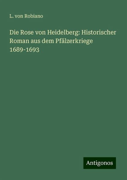 Die Rose von Heidelberg: Historischer Roman aus dem Pfälzerkriege 1689-1693