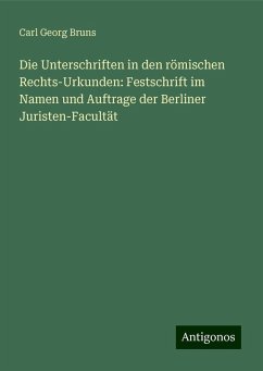 Die Unterschriften in den römischen Rechts-Urkunden: Festschrift im Namen und Auftrage der Berliner Juristen-Facultät - Bruns, Carl Georg