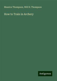 How to Train in Archery - Thompson, Maurice; Thompson, Will H.