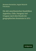 Die süd-amerikanischen Republiken Argentina, Chile, Paraguay und Uruguay nach dem Stande der geographischen Kenntniss in 1875 Die süd-amerikanischen Republiken Argentina, Chile, Paraguay und Uruguay nach dem Stande der geographischen Kenntniss in 1875