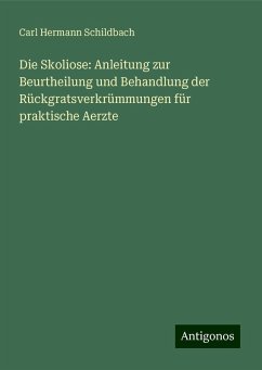 Die Skoliose: Anleitung zur Beurtheilung und Behandlung der Rückgratsverkrümmungen für praktische Aerzte - Schildbach, Carl Hermann Die Skoliose: Anleitung zur Beurtheilung und Behandlung der Rückgratsverkrümmungen für praktische Aerzte - Schildbach, Carl Hermann