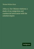 John; or, Our Chinese relations: a study of our emigration and commercial intercourse with the celestial empire John; or, Our Chinese relations: a study of our emigration and commercial intercourse with the celestial empire