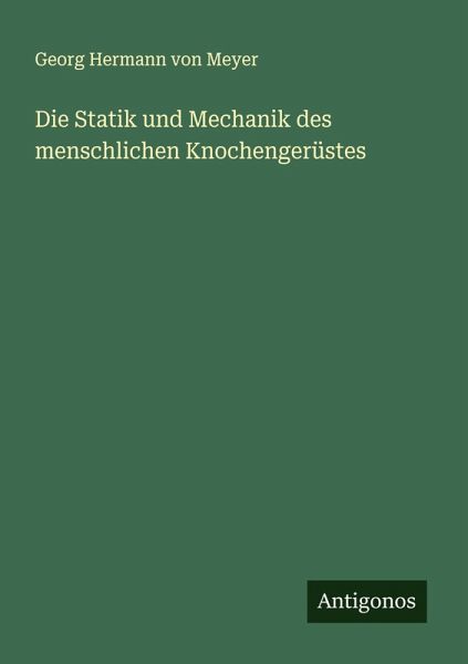 Die Statik und Mechanik des menschlichen Knochengerüstes Die Statik und Mechanik des menschlichen Knochengerüstes