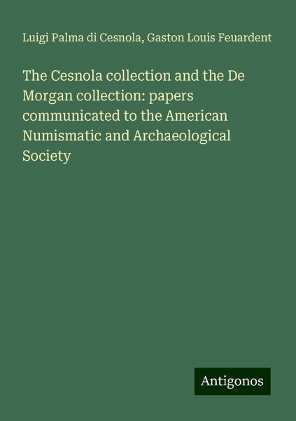 The Cesnola collection and the De Morgan collection: papers communicated to the American Numismatic and Archaeological Society The Cesnola collection and the De Morgan collection: papers communicated to the American Numismatic and Archaeological Society