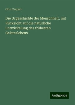 Die Urgeschichte der Menschheit, mit Rücksicht auf die natürliche Entwickelung des frühesten Geisteslebens - Caspari, Otto