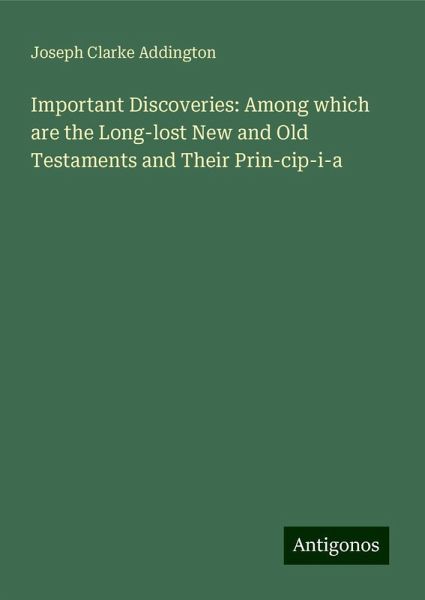 Important Discoveries: Among which are the Long-lost New and Old Testaments and Their Prin-cip-i-a Important Discoveries: Among which are the Long-lost New and Old Testaments and Their Prin-cip-i-a