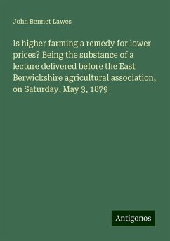 Is higher farming a remedy for lower prices? Being the substance of a lecture delivered before the East Berwickshire agricultural association, on Saturday, May 3, 1879 - Lawes, John Bennet