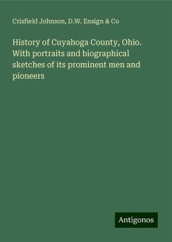 History of Cuyahoga County, Ohio. With portraits and biographical sketches of its prominent men and pioneers - Johnson, Crisfield; Co, D. W. Ensign &