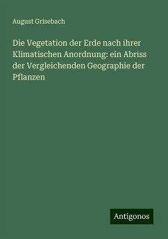 Die Vegetation der Erde nach ihrer Klimatischen Anordnung: ein Abriss der Vergleichenden Geographie der Pflanzen - Grisebach, August