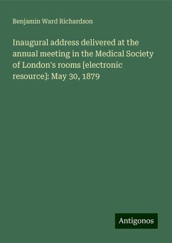 Inaugural address delivered at the annual meeting in the Medical Society of London's rooms [electronic resource]: May 30, 1879 - Richardson, Benjamin Ward