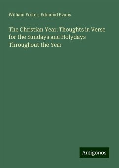 The Christian Year: Thoughts in Verse for the Sundays and Holydays Throughout the Year - Foster, William; Evans, Edmund