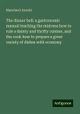 The dinner bell: a gastronomic manual teaching the mistress how to rule a dainty and thrifty cuisine, and the cook how to prepare a great variety of dishes with economy