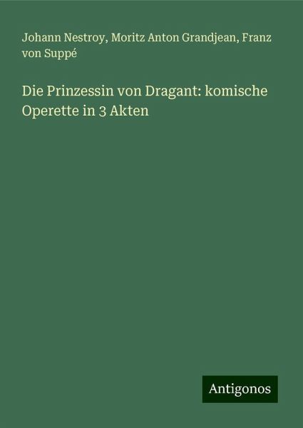 Die Prinzessin von Dragant: komische Operette in 3 Akten Die Prinzessin von Dragant: komische Operette in 3 Akten