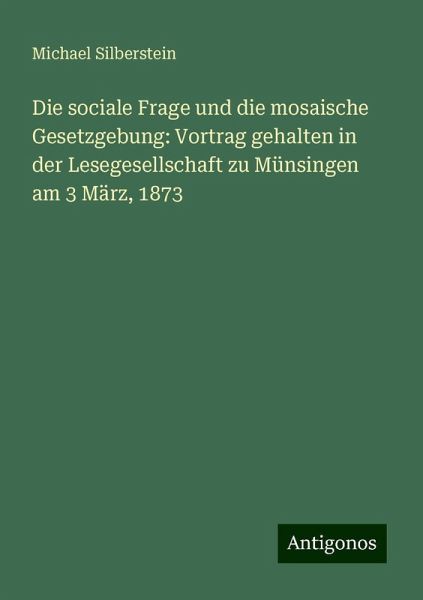 Die sociale Frage und die mosaische Gesetzgebung: Vortrag gehalten in der Lesegesellschaft zu Münsingen am 3 März, 1873