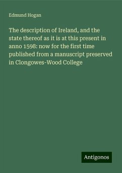 The description of Ireland, and the state thereof as it is at this present in anno 1598: now for the first time published from a manuscript preserved in Clongowes-Wood College - Hogan, Edmund