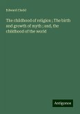 The childhood of religion ; The birth and growth of myth ; and, the childhood of the world