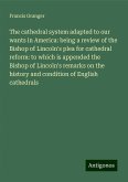 The cathedral system adapted to our wants in America: being a review of the Bishop of Lincoln's plea for cathedral reform: to which is appended the Bishop of Lincoln's remarks on the history and condition of English cathedrals