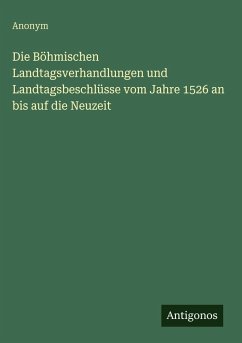Cover Die Böhmischen Landtagsverhandlungen und Landtagsbeschlüsse vom Jahre 1526 an bis auf die Neuzeit