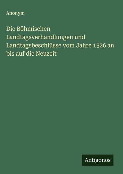 Die Böhmischen Landtagsverhandlungen und Landtagsbeschlüsse vom Jahre 1526 an bis auf die Neuzeit Die Böhmischen Landtagsverhandlungen und Landtagsbeschlüsse vom Jahre 1526 an bis auf die Neuzeit