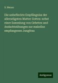 Die unbefleckte Empfängniss der allerseligsten Mutter Gottes: nebst einer Sammlung von Gebeten und Andachtsübungen zur makellos empfangenen Jungfrau