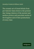 The ceramic art of Great Britain from pre-historic times down to the present day: being a history of the ancient and modern pottery and porcelain works of the kingdom and of their productions of every class The ceramic art of Great Britain from pre-historic times down to the present day: being a history of the ancient and modern pottery and porcelain works of the kingdom and of their productions of every class