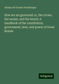 How we are governed: or, the crown, the senate, and the bench: A handbook of the constitution, government, laws, and power of Great Britain