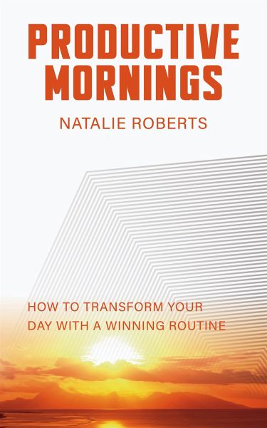 Productive Mornings - How to Transform Your Day with a Winning Routine (eBook, ePUB) Productive Mornings - How to Transform Your Day with a Winning Routine (eBook, ePUB)