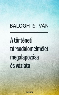 A történeti társadalomelmélet megalapozása és vázlata (eBook, ePUB) - István, Balogh