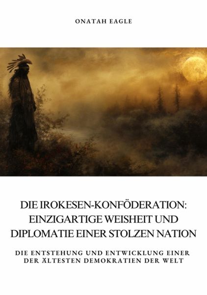 Die Irokesen-Konföderation: Einzigartige Weisheit und Diplomatie einer stolzen Nation (eBook, ePUB) Die Irokesen-Konföderation: Einzigartige Weisheit und Diplomatie einer stolzen Nation (eBook, ePUB)