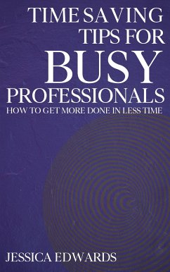 Time-Saving Tips for Busy Professionals - How to Get More Done in Less Time (eBook, ePUB) - Edwards, Jessica