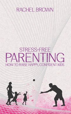 Stress-Free Parenting - How to Raise Happy, Confident Kids (eBook, ePUB) - Brown, Rachel