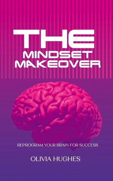 The Mindset Makeover - Reprogram Your Brain for Success (eBook, ePUB) The Mindset Makeover - Reprogram Your Brain for Success (eBook, ePUB)